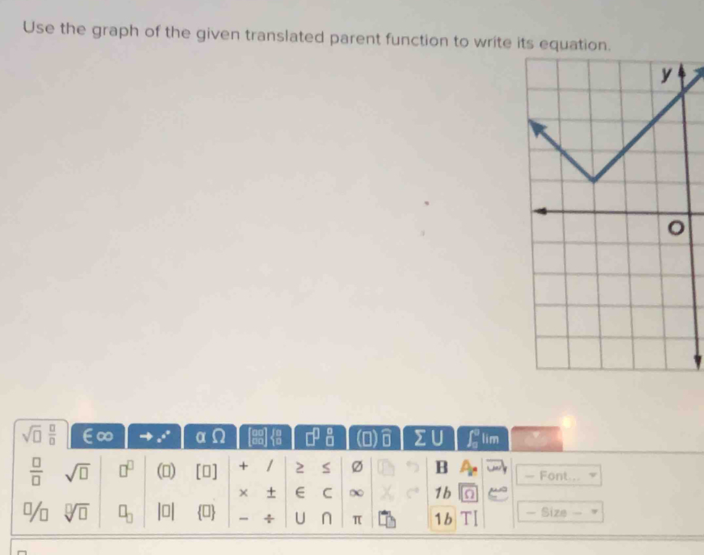 Use the graph of the given translated parent function to write its equation.
sqrt(□ ) □ /□   ∈ ∞ e^(e^0) a lim
□ F
1=
 □ /□   sqrt(□ ) □^(□) () [] + 1 2 S Ø B - Font... 
× ± ∈ C ∞ 1b a
sqrt[□](□ ) x 0 ÷ U n π 1b - Size