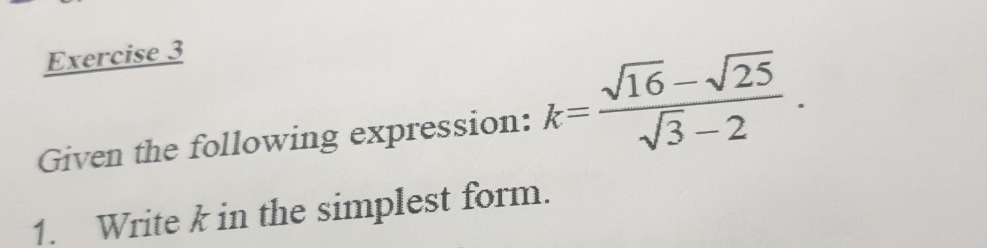 Given the following expression: k= (sqrt(16)-sqrt(25))/sqrt(3)-2 . 
1. Write k in the simplest form.