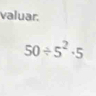 valuar.
50/ 5^2· 5