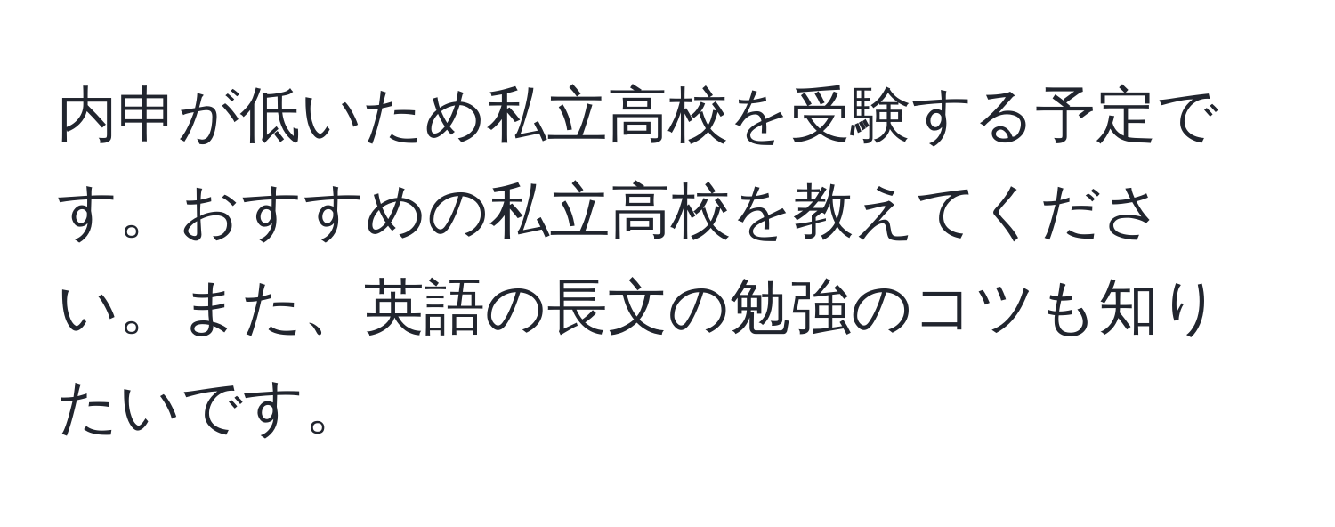 内申が低いため私立高校を受験する予定です。おすすめの私立高校を教えてください。また、英語の長文の勉強のコツも知りたいです。