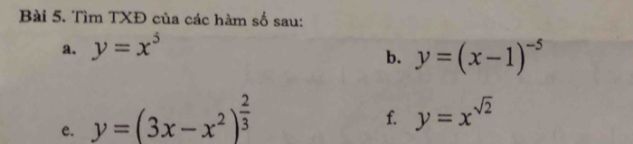 Tìm TXĐ của các hàm số sau: 
a. y=x^5
b. y=(x-1)^-5
e. y=(3x-x^2)^ 2/3 
f. y=x^(sqrt(2))