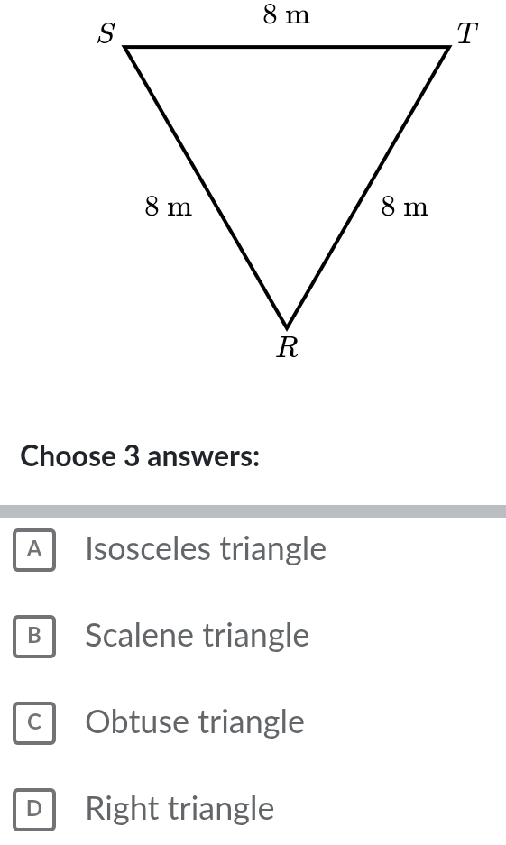 Choose 3 answers:
A Isosceles triangle
B Scalene triangle
C Obtuse triangle
D Right triangle