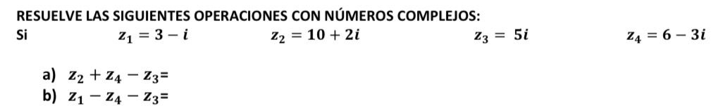 RESUELVE LAS SIGUIENTES OPERACIONES CON NÚMEROS COMPLEJOS: 
Si
z_1=3-i
z_2=10+2i
z_3=5i
z_4=6-3i
a) z_2+z_4-z_3=
b) z_1-z_4-z_3=