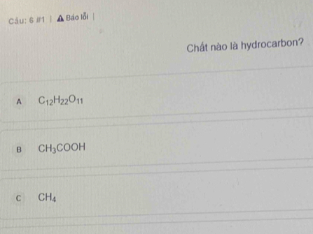 6 #1 | ▲ Báo lỗi
Chất nào là hydrocarbon?
A C_12H_22O_11
B CH_3COOH
C CH_4