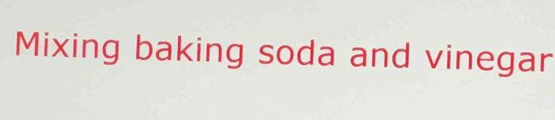 Mixing baking soda and vinegar