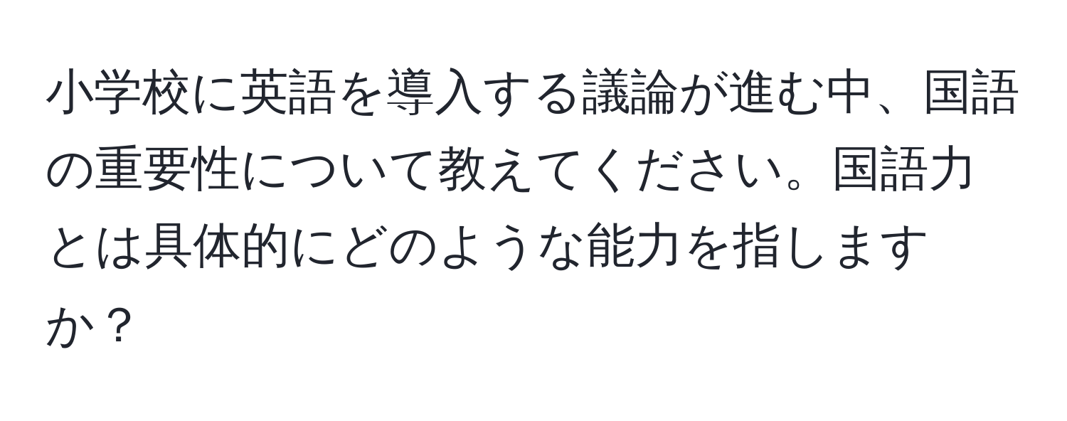 小学校に英語を導入する議論が進む中、国語の重要性について教えてください。国語力とは具体的にどのような能力を指しますか？