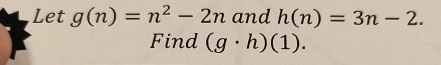 Let g(n)=n^2-2n and h(n)=3n-2. 
Find (g· h)(1).