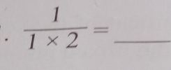 ·  1/1* 2 = _