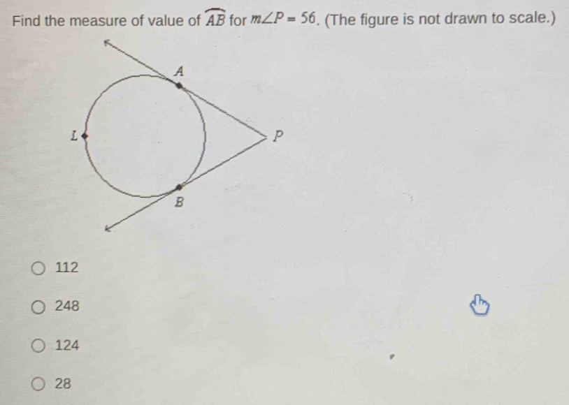 Find the measure of value of widehat AB for m∠ P=56. (The figure is not drawn to scale.)
112
248
124
28