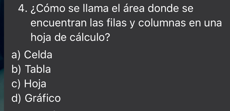 ¿Cómo se llama el área donde se
encuentran las filas y columnas en una
hoja de cálculo?
a) Celda
b) Tabla
c) Hoja
d) Gráfico