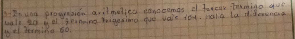 3Enuna proguesion aritmefica conocemos el fercer termino aue 
vale 20 yel gering vigesimg gue vale toy, Halla la diferencia 
yel termino 60.