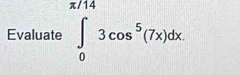 Evaluate ∈tlimits _0^((π /14)3cos ^5)(7x)dx