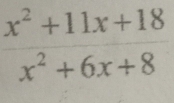  (x^2+11x+18)/x^2+6x+8 