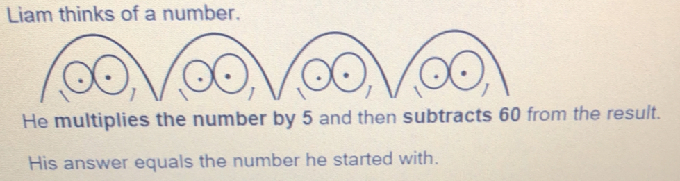 Solved: Liam thinks of a number. He multiplies the number by 5 and then ...