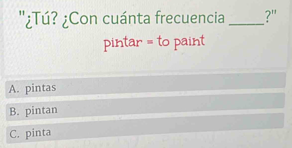 "¿Tú? ¿Con cuánta frecuencia _?"
pintar = to paint
A. pintas
B. pintan
C. pinta