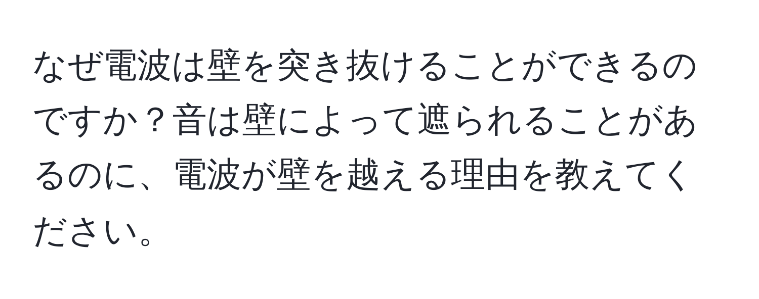 なぜ電波は壁を突き抜けることができるのですか？音は壁によって遮られることがあるのに、電波が壁を越える理由を教えてください。