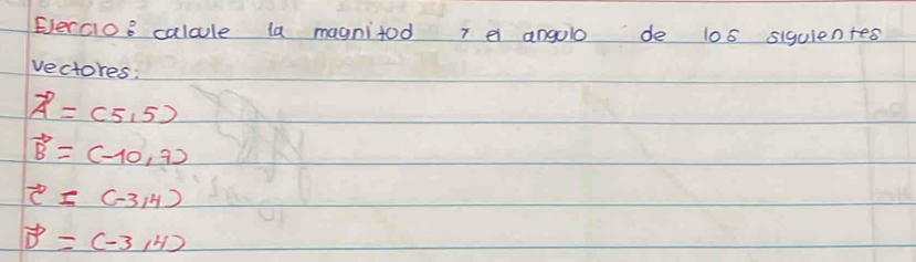 Eercio8 calcule la magnitod r el angolo de 100 siquientes
vectores:
vector A=(5,5)
vector B=(-10,7)
vector c=(-3,4)
vector D=(-3,4)