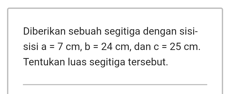 Diberikan sebuah segitiga dengan sisi- 
sisi a=7cm, b=24cm , dan c=25cm. 
Tentukan luas segitiga tersebut.