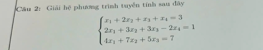 Giải hệ phương trình tuyến tính sau đây
beginarrayl x_1+2x_2+x_3+x_4=3 2x_1+3x_2+3x_3-2x_4=1 4x_1+7x_2+5x_3=7endarray.