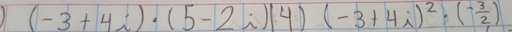 11 (-3+4i)· (5-2i)(4)(-3+4i)^2· (- 3/2 )