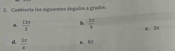 Convierta los siguientes ángulos a grados.
b.
a.  11π /3   2π /9 
c. 3π
d.  3π /4  e. 8π