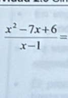  (x^2-7x+6)/x-1 =