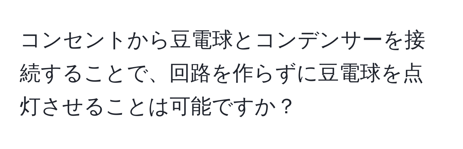 コンセントから豆電球とコンデンサーを接続することで、回路を作らずに豆電球を点灯させることは可能ですか？