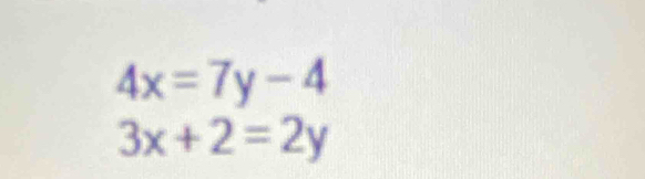 4x=7y-4
3x+2=2y