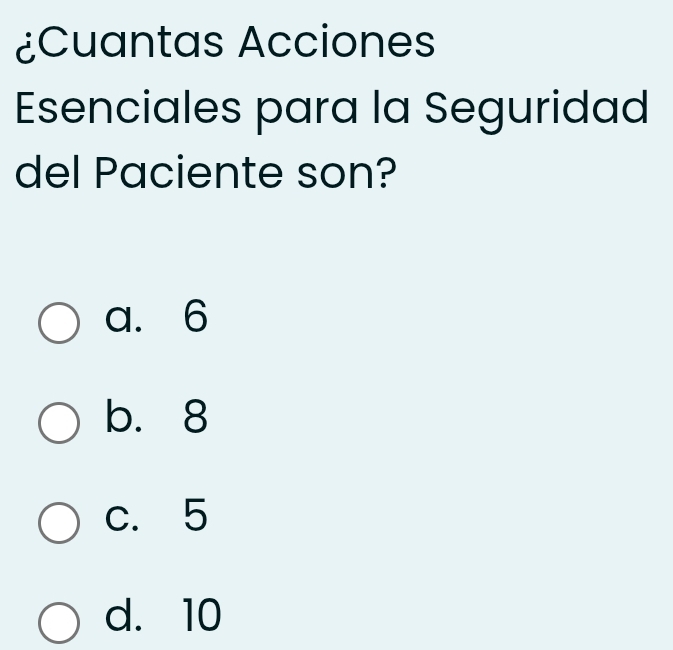 ¿Cuantas Acciones
Esenciales para la Seguridad
del Paciente son?
a. 6
b. 8
c. 5
d. 10