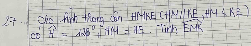 cho Rinh thang can +NKE (HMparallel KE, HM
CO'overline H=128°, HM=HE Tinh widehat EMK