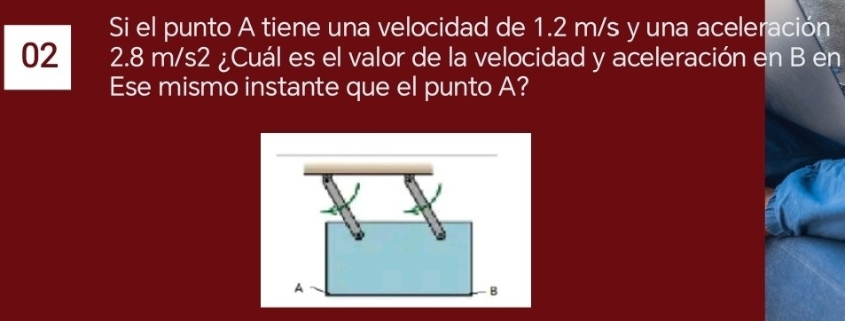 Si el punto A tiene una velocidad de 1.2 m/s y una aceleración 
02 2.8 m/s2 ¿Cuál es el valor de la velocidad y aceleración en B en 
Ese mismo instante que el punto A?