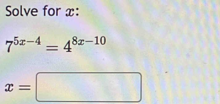 Solve for x :
7^(5x-4)=4^(8x-10)
x=□