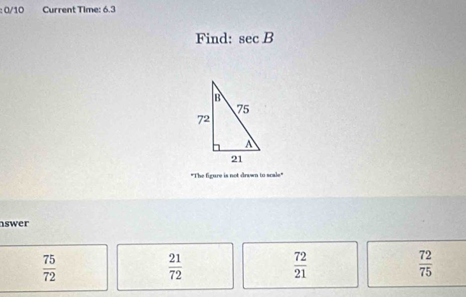 0/10 Current Time: 6.3
Find: sec B
*The figure is not drawn to scale*
nswer
 75/72 
 21/72 
 72/21 
 72/75 