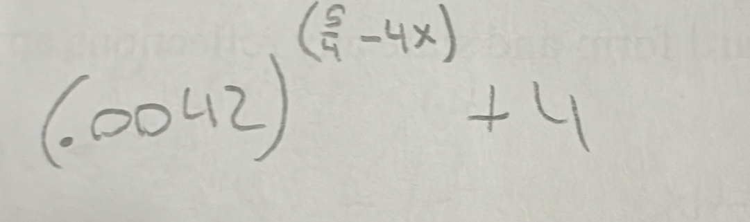 (.0042)^( 5/4 -4x)+4