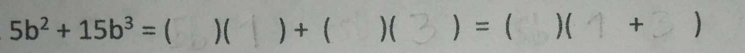 5b^2+15b^3=  )( ) +( )( = )( + )