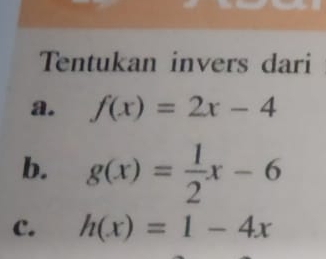 Tentukan invers dari
a. f(x)=2x-4
b. g(x)= 1/2 x-6
c. h(x)=1-4x