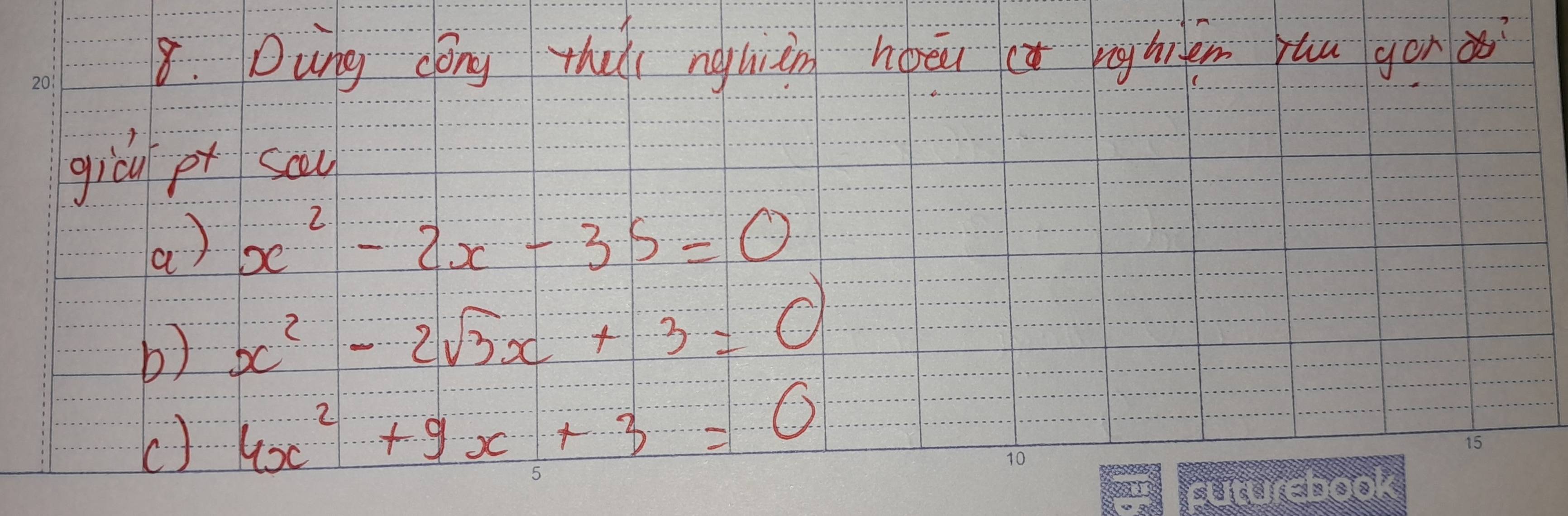 Dung cong thali ngliàn hoāu ( nghiém yuu gonà
giòy pt sau
a) x^2-2x-35=0
b) x^2-2sqrt(3)x+3=0
() 4x^2+9x+3=0