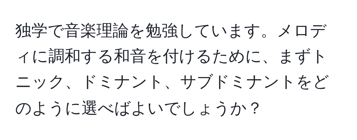 独学で音楽理論を勉強しています。メロディに調和する和音を付けるために、まずトニック、ドミナント、サブドミナントをどのように選べばよいでしょうか？