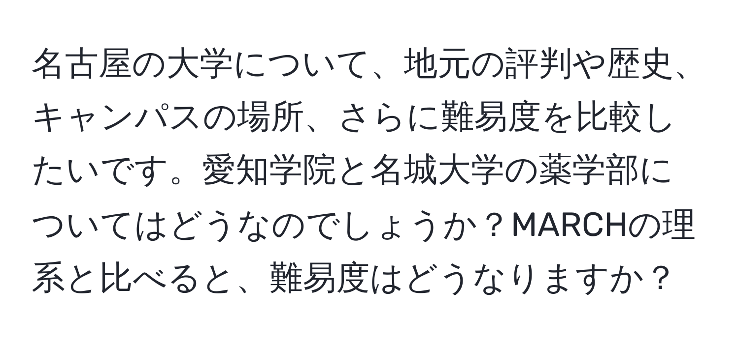 名古屋の大学について、地元の評判や歴史、キャンパスの場所、さらに難易度を比較したいです。愛知学院と名城大学の薬学部についてはどうなのでしょうか？MARCHの理系と比べると、難易度はどうなりますか？