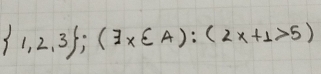  1,2,3 ;(exists * ∈ A):(2x+1>5)