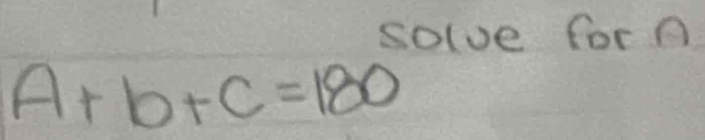 solve for A
A+b+C=180