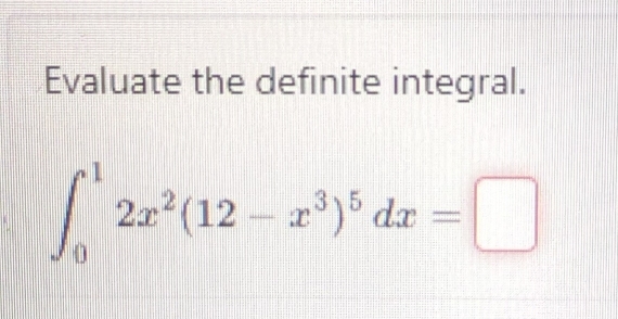 Evaluate the definite integral.
∈t _0^(12x^2)(12-x^3)^5dx=□