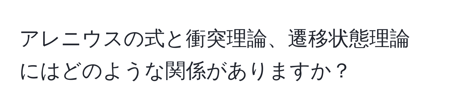 アレニウスの式と衝突理論、遷移状態理論にはどのような関係がありますか？