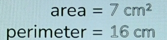 area =7cm^2
perimeter =16cm