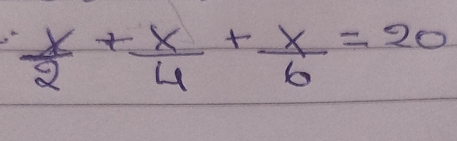  x/2 + x/4 + x/6 =20