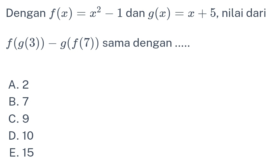 Dengan f(x)=x^2-1 dan g(x)=x+5 , nilai dari
f(g(3))-g(f(7)) sama dengan .....
A. 2
B. 7
C. 9
D. 10
E. 15