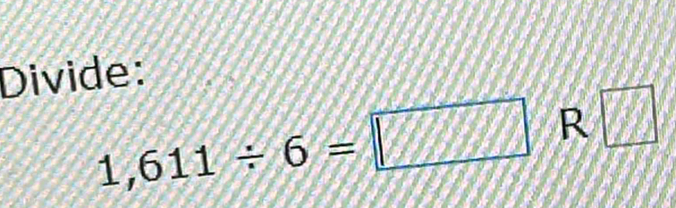 Divide:
1,611/ 6=□ R □
