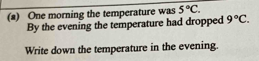 One morning the temperature was 5°C. 
By the evening the temperature had dropped 9°C. 
Write down the temperature in the evening.