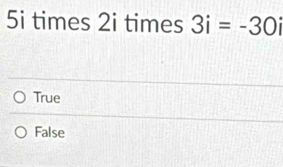 5i times 2i times 3i=-30i
True
False