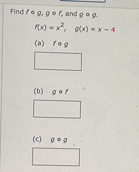 Find f o g, g o f, and y ° g.
f(x)=x^2, g(x)=x-4
(a) f o g
(b) g o f
(c) gcirc g